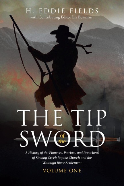 The Tip of the Sword: A History of the Pioneers, Patriots, and Preachers of Sinking Creek Baptist Church and the Watauga River Settlement