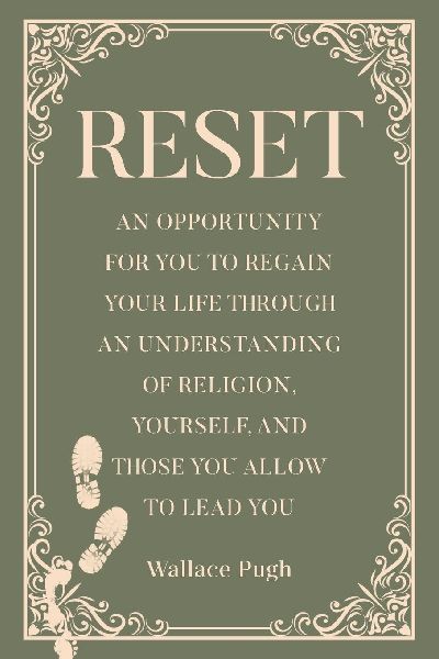 RESET: AN OPPORTUNITY FOR YOU TO REGAIN YOUR LIFE THROUGH AN UNDERSTANDING OF RELIGION, YOURSELF, AND THOSE YOU ALLOW TO LEAD YOU