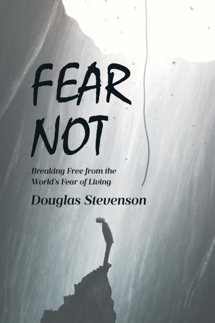 Fear Not: Breaking Free from the Worlds Fear of Living