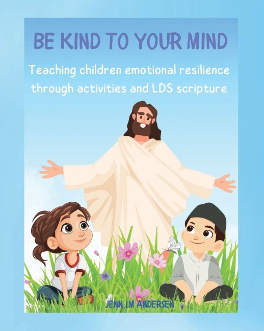 Be Kind To Your Mind: Teaching children emotional resilence through activities and LDS scripture
