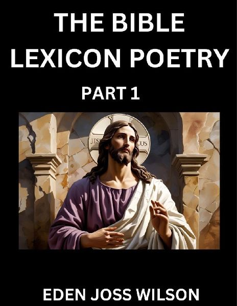 Bible Lexicon Poetry (Part 1): Odes Celebrating the Sacred Word, A Lyrical Odyssey Echoing Through Biblical Words, A Poets Journey Through Scripture