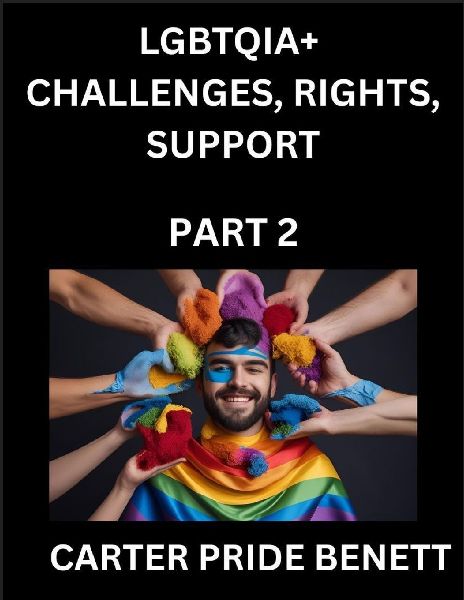 LGBTQIA+ Challenges, Rights, Support (Volume 2)- The Unseen Struggles, Pride and Triumphs of the LGBTQ Community, Navigating Identity, Romance, Love, and Justice for Beyond the Binary, Queer and Rainbow in a Divided World
