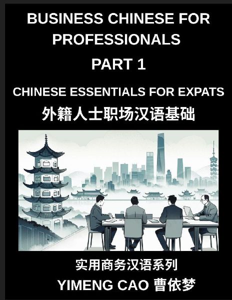 Business Chinese for Professionals (Part 1)- Business Chinese Essentials for Expats, A Complete Workplace Mandarin Foundation Course for Professionals, Meetings, Emails, Phone Calls, and Real Office Communication