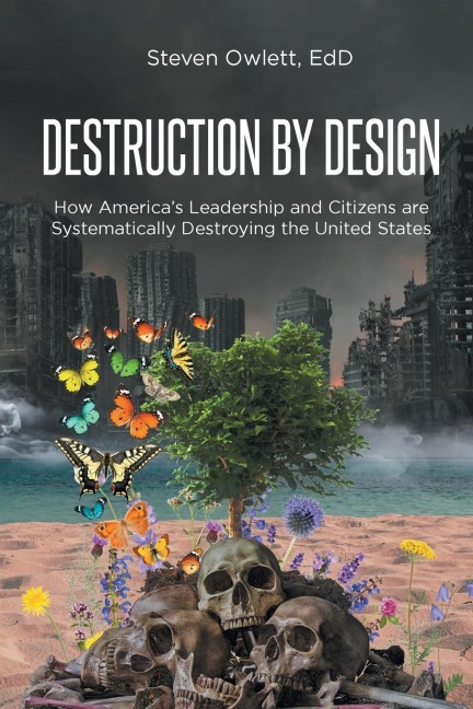 Destruction By Design: How Americas Leadership and Citizens are Systematically Destroying the United States