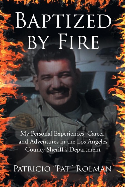 Baptized by Fire: My Personal Experiences, Career, and Adventures in the Los Angeles County Sheriffs Department