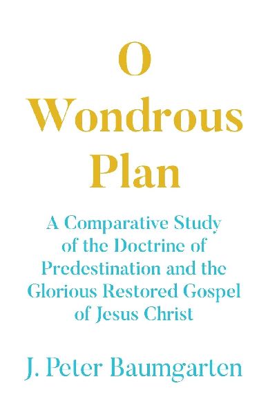 O Wondrous Plan: A Comparative Study of the Doctrine of Predestination and the Glorious Restored Gospel of Jesus Christ