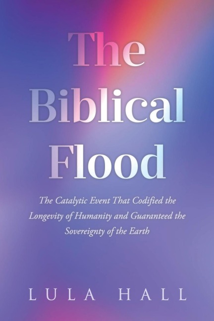 The Biblical Flood: The Catalytic Event That Codified the Longevity of Humanity and Guaranteed the Sovereignty of the Earth
