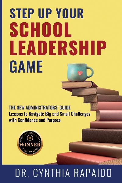 Step Up Your School Leadership Game: The New Administrators Guide   Lessons to Navigate Big and Small Challenges with Confidence and Purpose