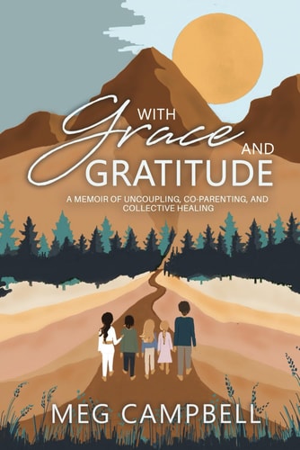 With Grace and Gratitude A Memoir of Uncoupling, Co-Parenting, and Collective Healing