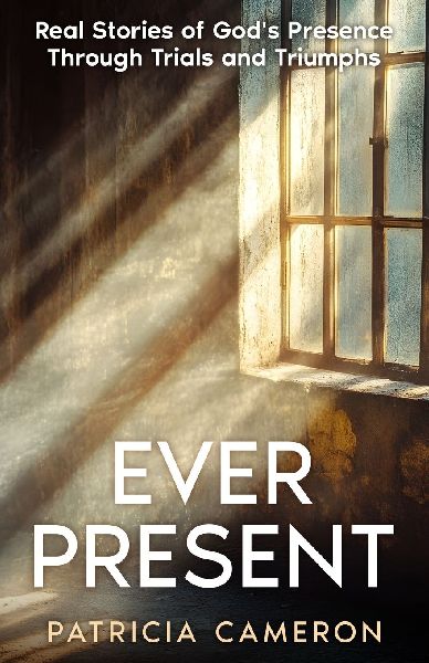 Ever Present: Real Stories of Gods Presence Through Trials and Triumphs