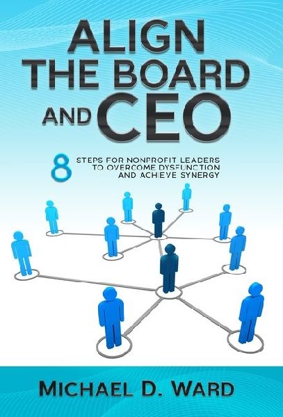 Align the Board and CEO: 8 Steps for Nonprofit Leaders to Overcome Dysfunction and Achieve Synergy