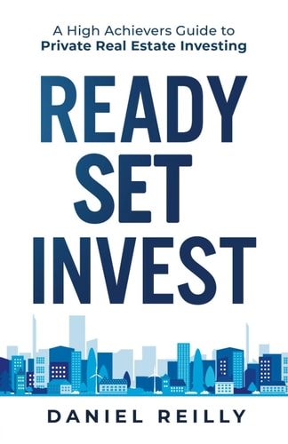 Ready, Set, Invest A High Achievers Guide to Private Real Estate Investing