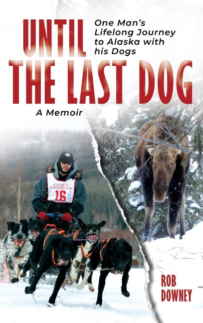 Until The Last Dog: One Mans Lifelong Journey to Alaska with His Dogs