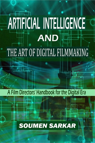 Artificial Intelligence and the Art of Digital Filmmaking A Film Directors' Handbook for the Digital Era
