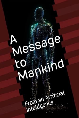 A Message to Mankind From an Artificial Intelligence