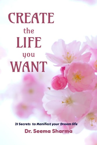 CREATE THE LIFE YOU WANT 21 Secrets to Manifest Your Dream Life