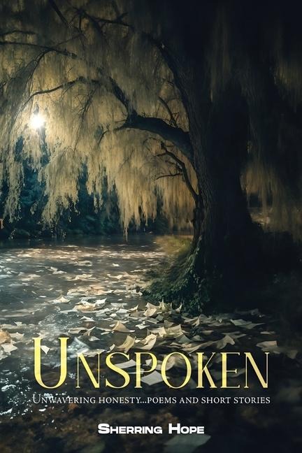 Unspoken: Unwavering Honesty... Poems And Short Stories