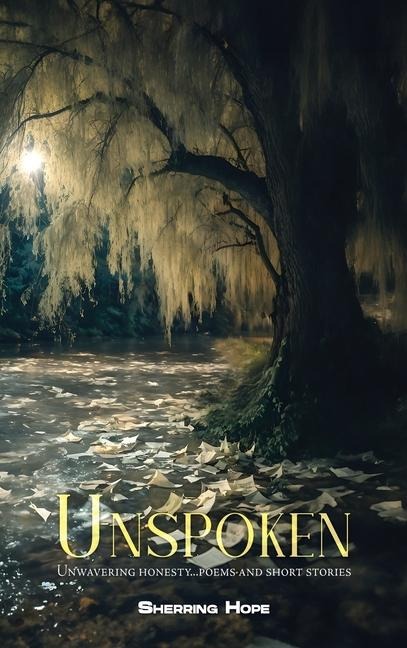 Unspoken: Unwavering Honesty... Poems And Short Stories