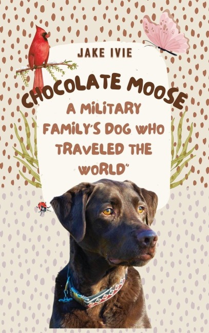 Chocolate Moose: A Military Familys Dog Who Traveled the World