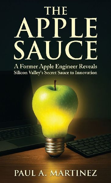 The Apple Sauce: A Former Apple Engineer Reveals Silicon Valleys Secret Sauce to Innovation