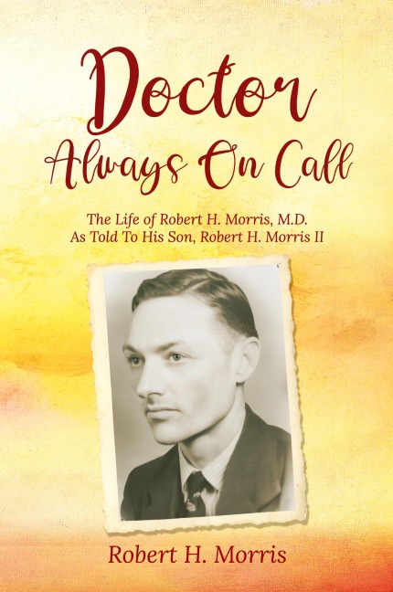 Doctor Always On Call: The Life of Robert Morris, M.D. As Told To His Son, Robert H. Morris II