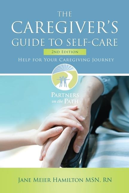 The Caregivers Guide to Self-Care: Help For Your Caregiving Journey 2nd Edition