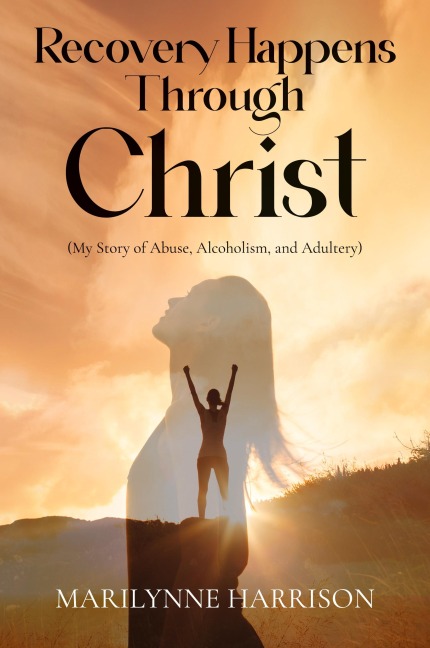 Recovery Happens Through Christ (My Story of Abuse, Alcoholism, and Adultery)