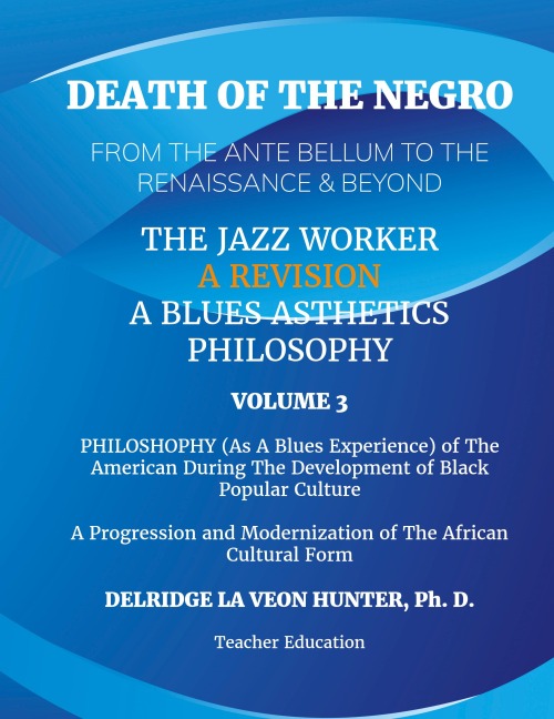 Death of The Negro From The Ante Bellum To The Renaissance & Beyond: An African American Experience In The Development of Black Popular Culture: The Jazz Worker: A Blues Aesthetic Philosophy: Volume 3: