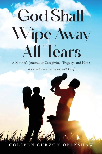 God Shall Wipe Away All Tears: A Mothers Journal of Caregiving, Tragedy, and Hope