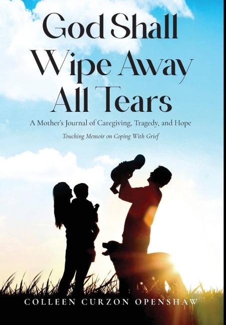 God Shall Wipe Away All Tears: A Mothers Journal of Caregiving, Tragedy, and Hope