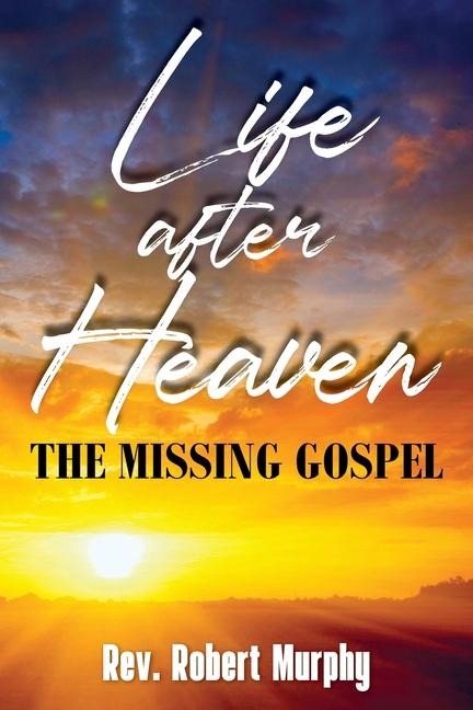 Life After Heaven: The Missing Gospel