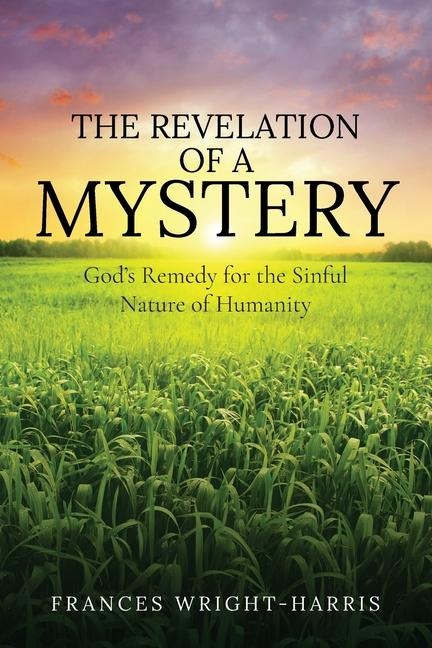 THE REVELATION OF A MYSTERY: GODS REMEDY FOR THE SINFUL NATURE OF HUMANITY