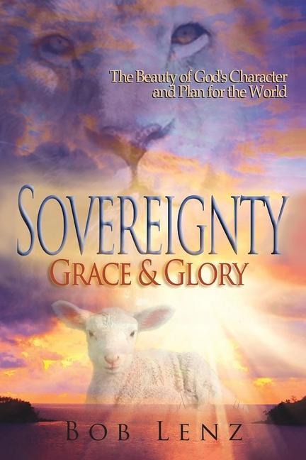Sovereignty, Grace & Glory: The Beauty of God's Character and Plan for the World
