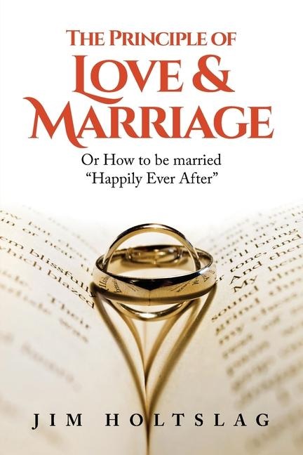 The Principle of Love & Marriage: Or How to be Married Happily Ever After