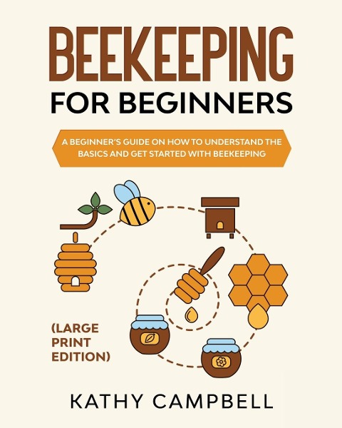 Beekeeping For Beginners (Large Print Edition): A Beginners Guide on How to Understand the Basics and Get Started with Beekeeping