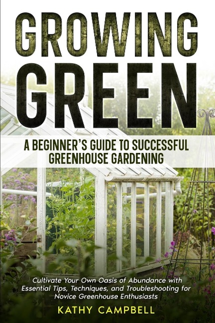 Growing Green - A Beginners Guide to Successful Greenhouse Gardening