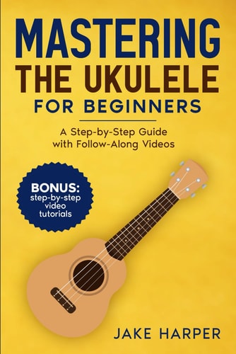 Mastering the Ukulele for Beginners A Step-by-Step Guide with Follow-Along Videos