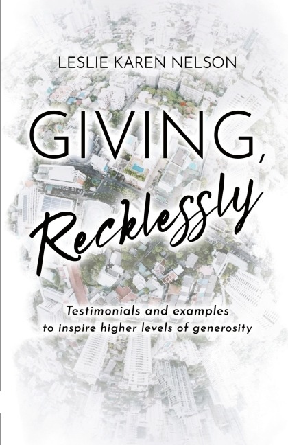Giving, Recklessly: Testimonials and Examples to Inspire Higher Levels of Generosity