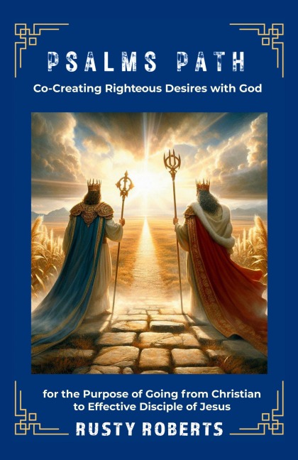 Psalms Path: Co-Creating Righteous Desires with God for the Purpose of Going from Christian to Effective Disciple of Jesus
