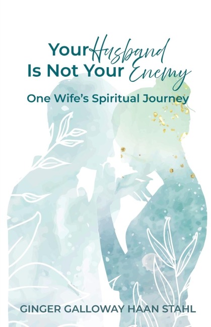 Your Husband Is Not Your Enemy: One Wifes Spiritual Journey