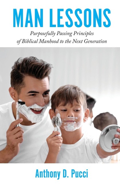 Man Lessons: Purposefully Passing Principles of Biblical Manhood to the Next Generation