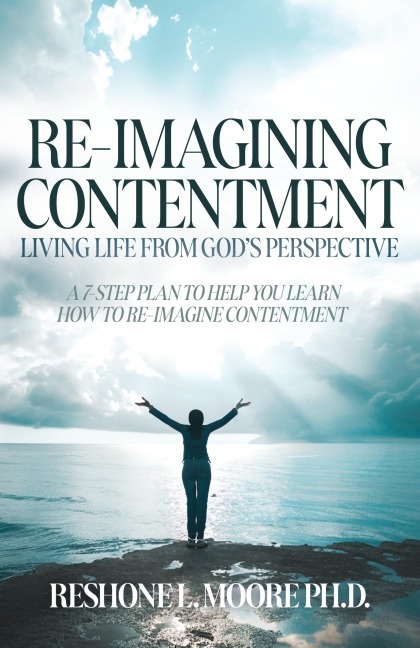 Re-Imagining Contentment: Living Life from Gods Perspective; A 7-Step Plan to Help You Learn How to Re-Imagine Contentment