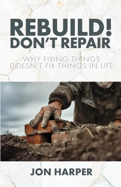 Rebuild! Dont Repair: Why Fixing Things Doesnt Fix Things in Life