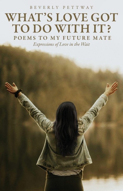 Whats Love Got to Do With It?: Poems to my Future Mate, Expressions of Love in the Wait