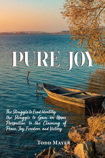 Pure Joy: The Struggle to find Identity, the Struggle to Gain an Upper Perspective, to the Claiming of Peace, Joy, Freedom and Victory