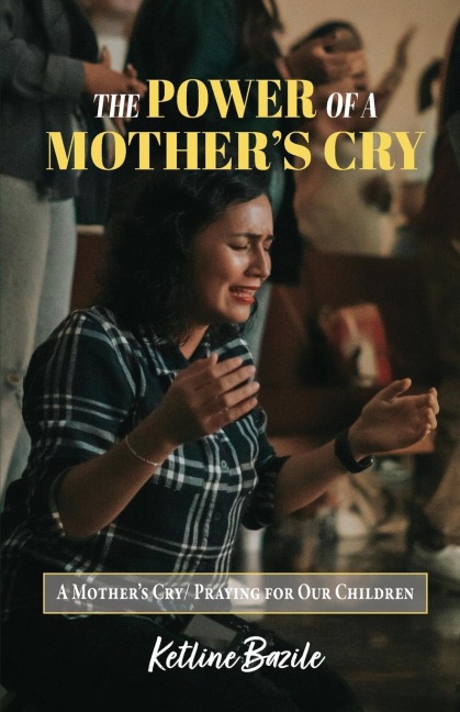 The Power of a Mothers Cry: A Mothers Cry, Praying for Our Children