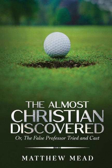 The Almost Christian Discovered: Or, The False Professor Tried and Cast