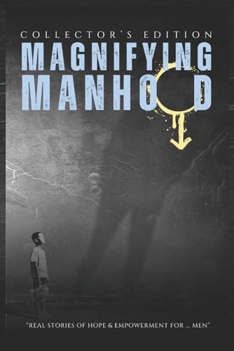 Magnifying - Manhood Real Stories of Hope and Empowerment for Men