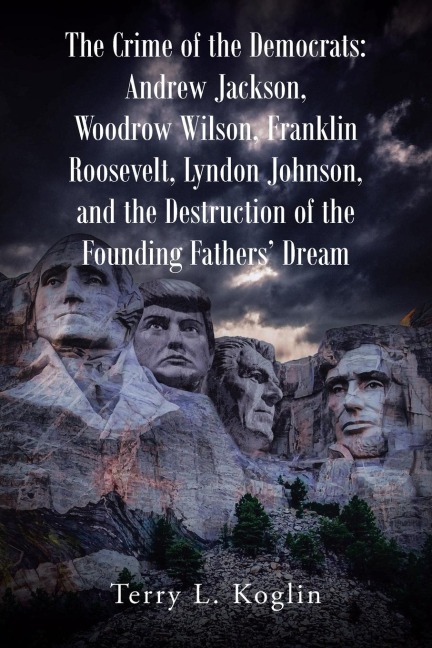 The Crime of the Democrats: Andrew Jackson, Woodrow Wilson, Franklin Roosevelt, Lyndon Johnson, and the Destruction of the Founding Fathers Dream