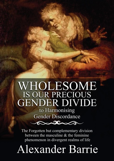 Wholesome Is Our Precious Gender Divide: The Forgotten but Complementary Division Between the Masculine & the Feminine Phenomenon in all Possible Realms of  Life.